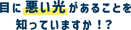 目に悪い光があることを知っていますか！？