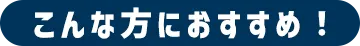 こんな方におすすめ！