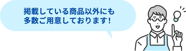 掲載している商品以外にも多数ご用意しております!