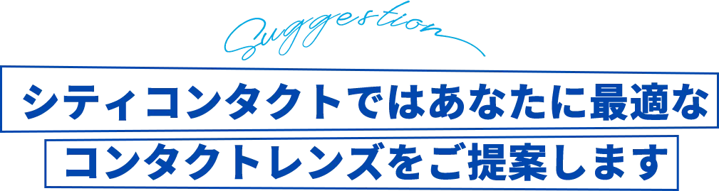 シティコンタクトではあなたに最適なコンタクトレンズをご提案します