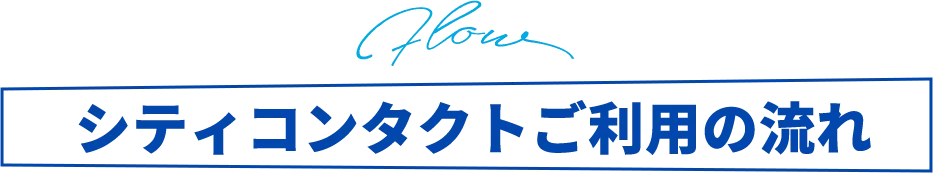 シティコンタクトご利用の流れ！