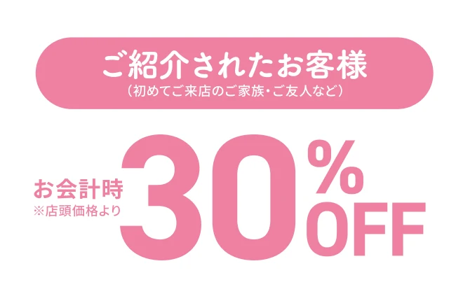 ご紹介されたお客様お会計時30%OFF