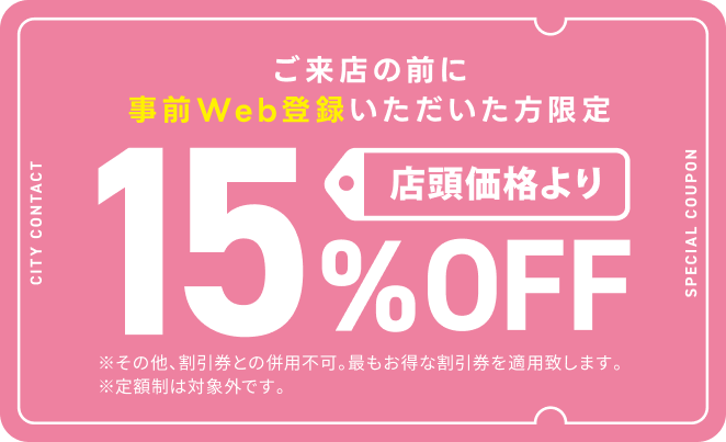 ご来店の前に事前Web登録いただいた方限定 店頭価格より15%OFF SPECIAL COUPON