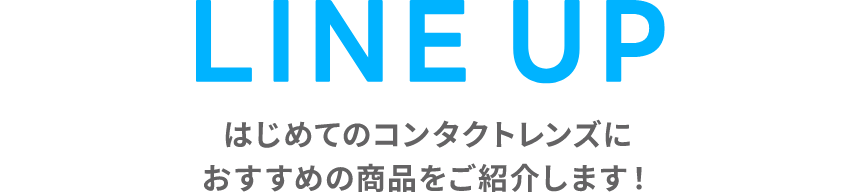 LINE UP はじめてのコンタクトレンズにおすすめの商品をご紹介します！