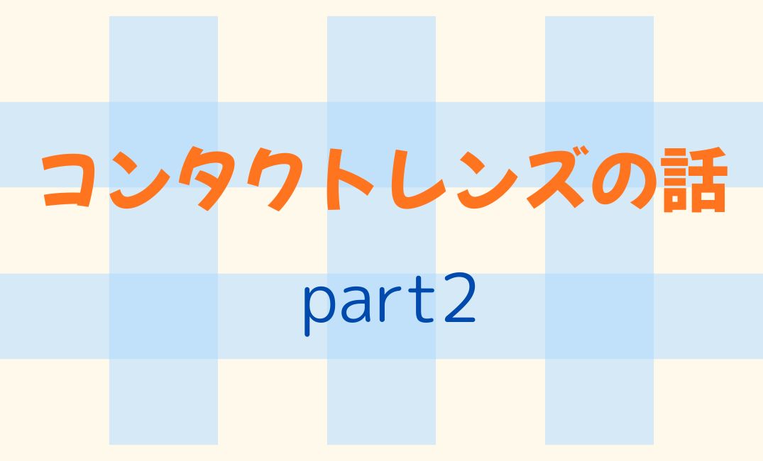 【香椎店】コンタクトレンズの話part2(ソフトコンタクトレンズ編)