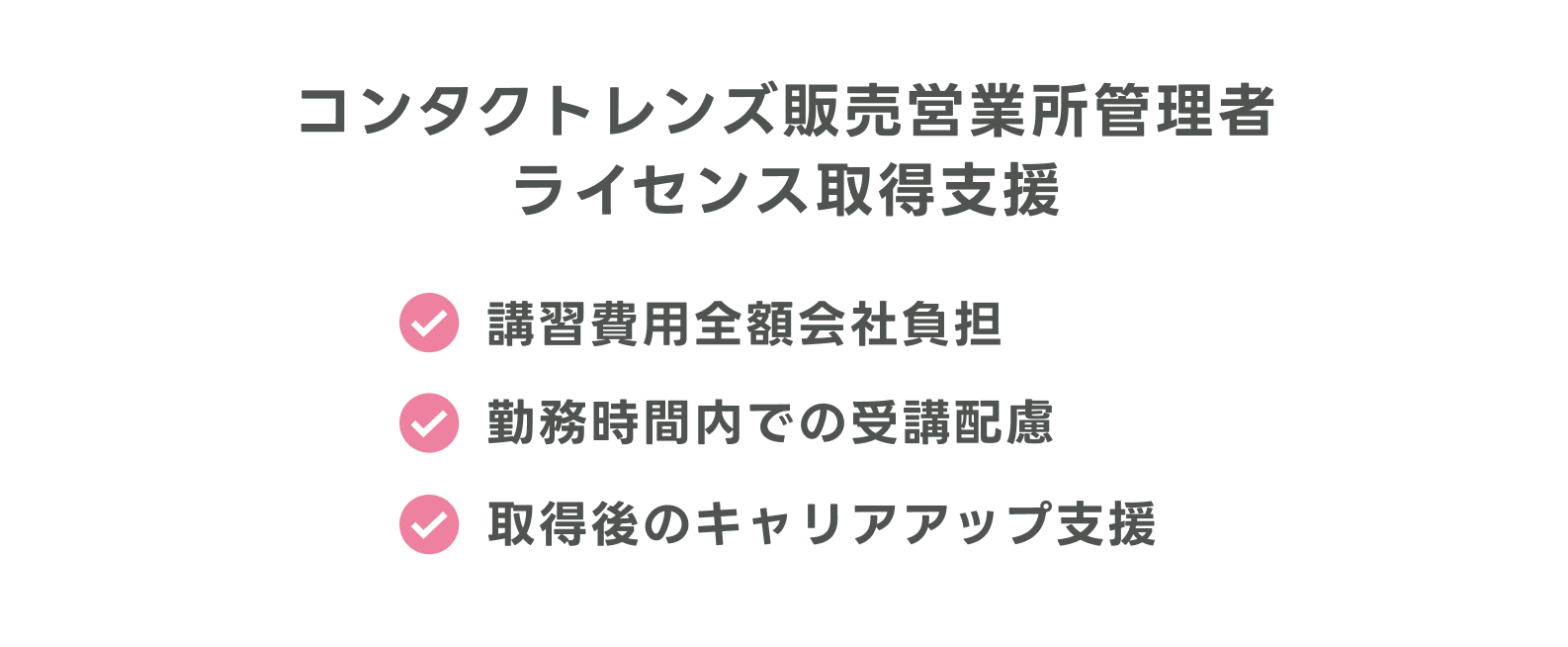 コンタクトレンズ販売営業所管理者ライセンス取得支援　講習費用全額会社負担、勤務時間内での受講配慮、取得後のキャリアアップ支援